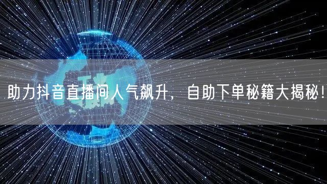 助力抖音直播间人气飙升，自助下单秘籍大揭秘！
