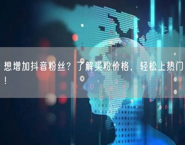 想增加抖音粉丝?了解买粉价格,轻松上热门!
