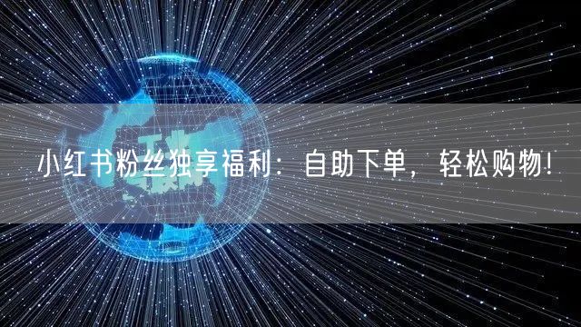 小红书粉丝独享福利：自助下单，轻松购物！