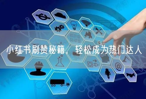 小红书刷赞秘籍，轻松成为热门达人