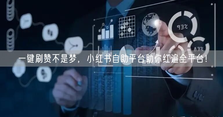 一键刷赞不是梦，小红书自助平台助你红遍全平台！
