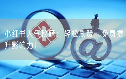 小红书人气秘籍：轻松刷赞，免费提升影响力！