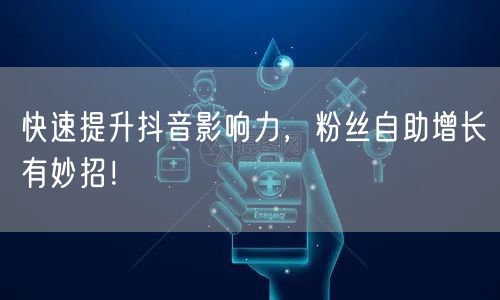 快速提升抖音影响力，粉丝自助增长有妙招！