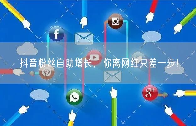 抖音粉丝自助增长，你离网红只差一步！