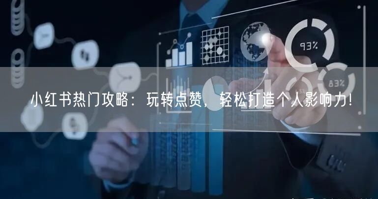 小红书热门攻略：玩转点赞，轻松打造个人影响力！