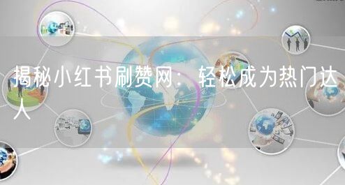 揭秘小红书刷赞网：轻松成为热门达人