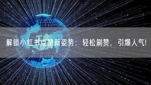 解锁小红书点赞新姿势：轻松刷赞，引爆人气!