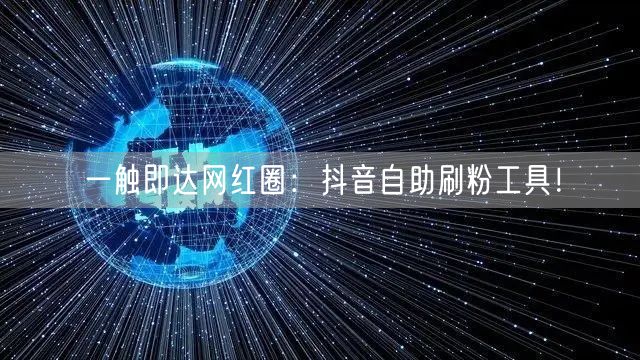 一触即达网红圈:抖音自助刷粉工具!