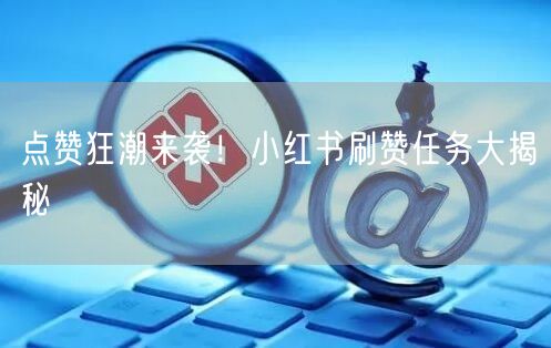 点赞狂潮来袭!小红书刷赞任务大揭秘