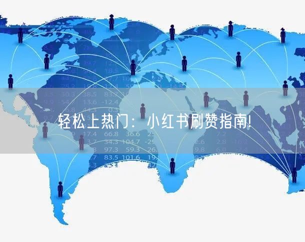 轻松上热门:小红书刷赞指南!