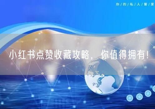 小红书点赞收藏攻略，你值得拥有！