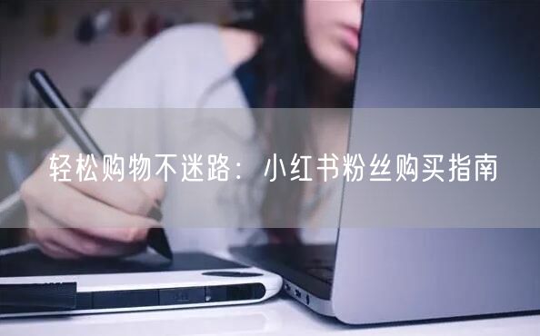 轻松购物不迷路：小红书粉丝购买指南