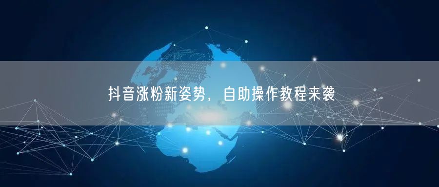 抖音涨粉新姿势，自助操作教程来袭