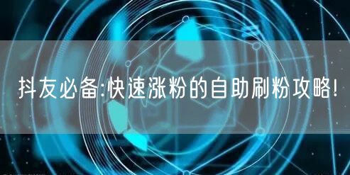 抖友必备:快速涨粉的自助刷粉攻略!