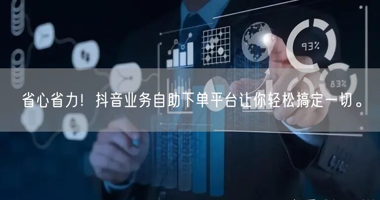 省心省力！抖音业务自助下单平台让你轻松搞定一切。