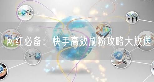 网红必备：快手高效刷粉攻略大放送