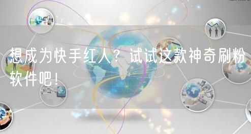 想成为快手红人？试试这款神奇刷粉软件吧！