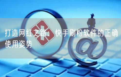 打造网红之路：快手刷粉软件的正确使用姿势