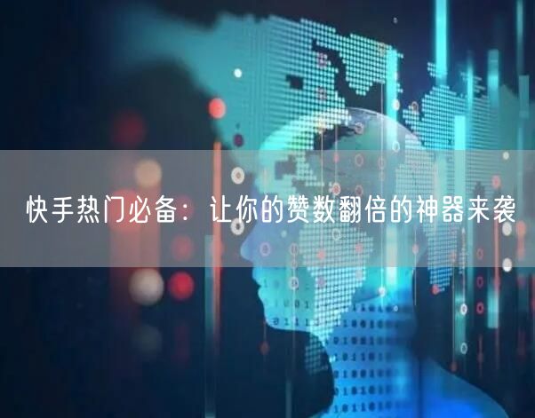 快手热门必备：让你的赞数翻倍的神器来袭