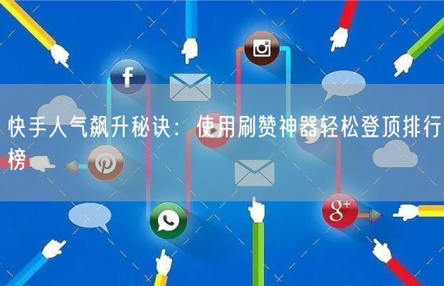 快手人气飙升秘诀：使用刷赞神器轻松登顶排行榜