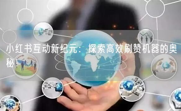 小红书互动新纪元：探索高效刷赞机器的奥秘！