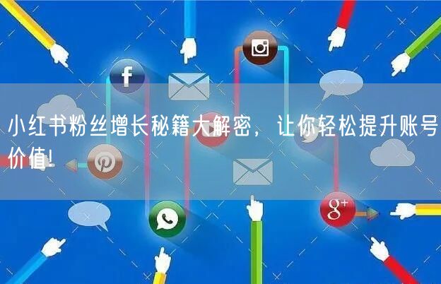 小红书粉丝增长秘籍大解密，让你轻松提升账号价值!