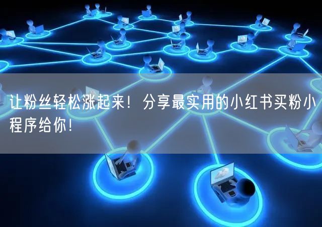 让粉丝轻松涨起来！分享最实用的小红书买粉小程序给你！