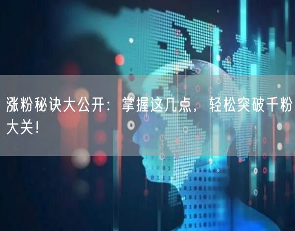 涨粉秘诀大公开：掌握这几点，轻松突破千粉大关！