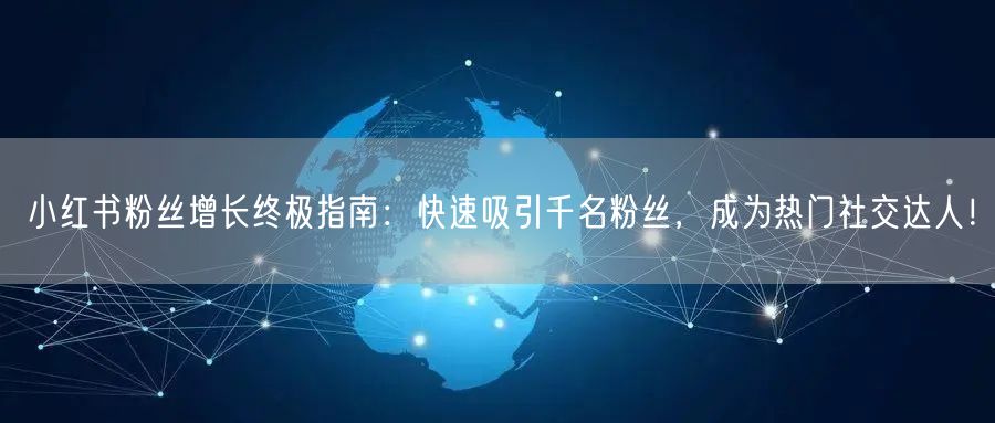 小红书粉丝增长终极指南：快速吸引千名粉丝，成为热门社交达人！