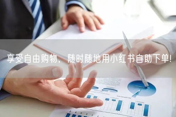 享受自由购物，随时随地用小红书自助下单!