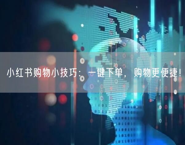 小红书购物小技巧：一键下单，购物更便捷！