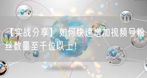 【实战分享】如何快速增加视频号粉丝数量至千位以上！