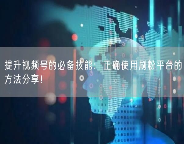 提升视频号的必备技能：正确使用刷粉平台的方法分享！