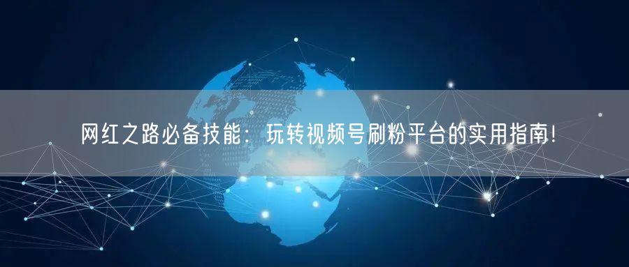 网红之路必备技能：玩转视频号刷粉平台的实用指南！