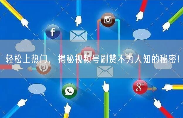 轻松上热门，揭秘视频号刷赞不为人知的秘密！