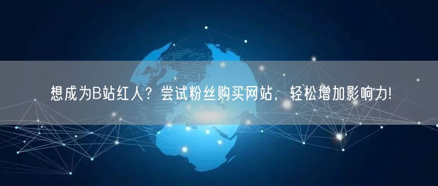 想成为B站红人？尝试粉丝购买网站，轻松增加影响力!