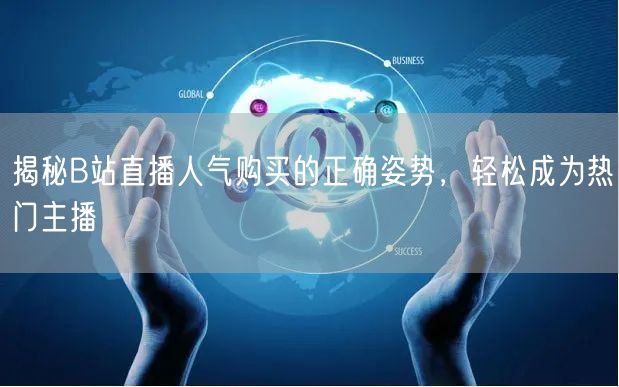 揭秘B站直播人气购买的正确姿势，轻松成为热门主播