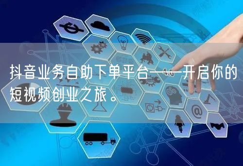抖音业务自助下单平台——开启你的短视频创业之旅。