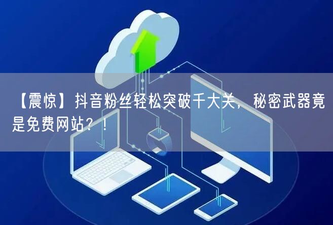 【震惊】抖音粉丝轻松突破千大关，秘密武器竟是免费网站？！