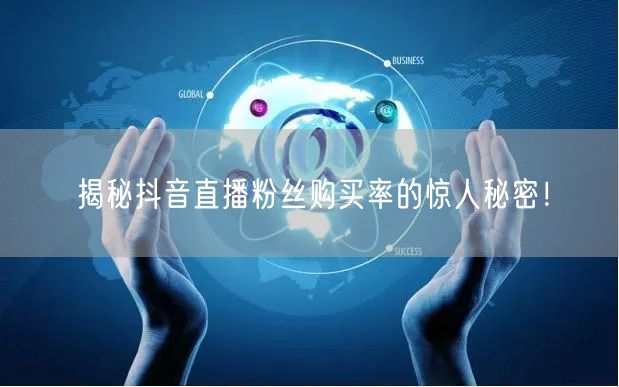 揭秘抖音直播粉丝购买率的惊人秘密！
