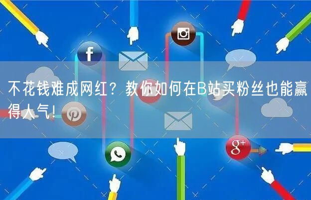不花钱难成网红？教你如何在B站买粉丝也能赢得人气！