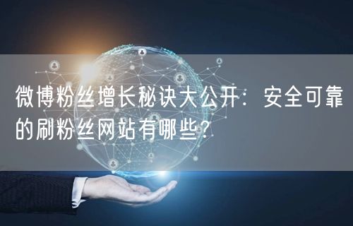 微博粉丝增长秘诀大公开：安全可靠的刷粉丝网站有哪些？