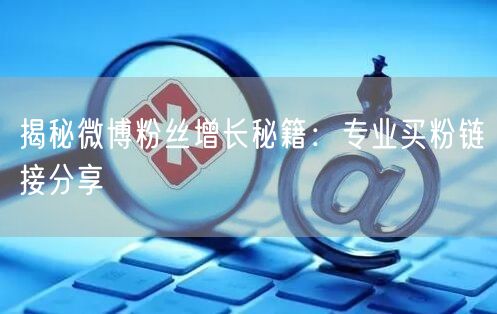 揭秘微博粉丝增长秘籍：专业买粉链接分享