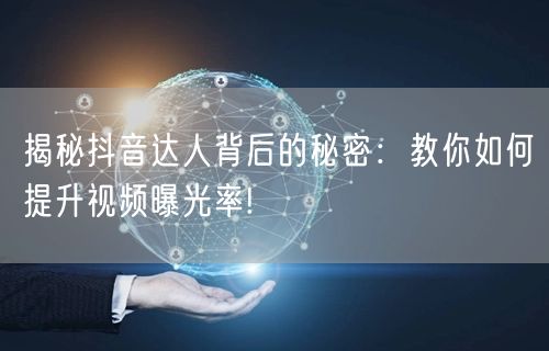 揭秘抖音达人背后的秘密：教你如何提升视频曝光率!