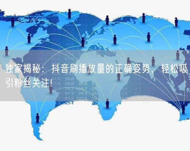 独家揭秘：抖音刷播放量的正确姿势，轻松吸引粉丝关注!