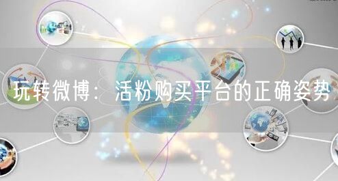 玩转微博：活粉购买平台的正确姿势