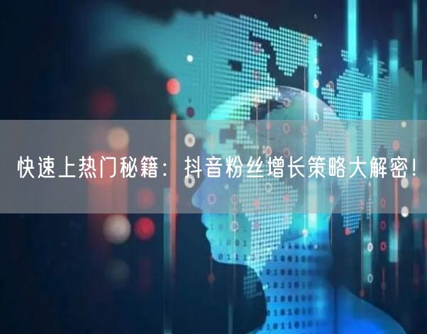 快速上热门秘籍：抖音粉丝增长策略大解密！