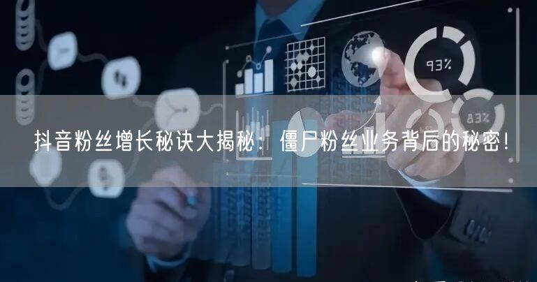 抖音粉丝增长秘诀大揭秘：僵尸粉丝业务背后的秘密！