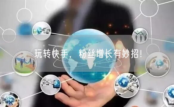 玩转快手，粉丝增长有妙招！
