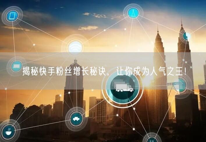 揭秘快手粉丝增长秘诀，让你成为人气之王！